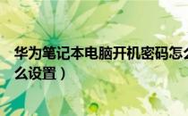 华为笔记本电脑开机密码怎么设置（笔记本电脑开机密码怎么设置）