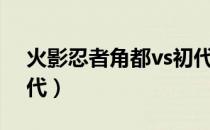 火影忍者角都vs初代篇（火影忍者角都vs初代）