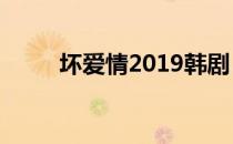 坏爱情2019韩剧（坏爱情韩剧网）