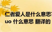 仁者爱人是什么意思?（ldquo 仁者爱人 rdquo 什么意思 翻译的）