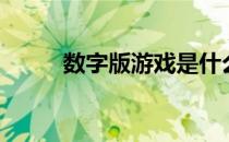 数字版游戏是什么意思（数字版）