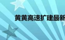 黄黄高速扩建最新进展（黄黄高速）