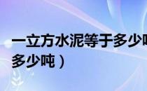 一立方水泥等于多少吨水泥（一立方水泥等于多少吨）