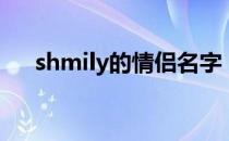 shmily的情侣名字（shmily的情侣名）