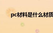 pc材料是什么材质（PC材料是什么）