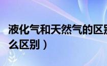 液化气和天然气的区别（天然气和液化气有什么区别）