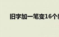 旧字加一笔变16个新字（旧字加一笔）