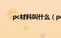 pc材料叫什么（pc材料是什么材料）