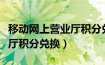 移动网上营业厅积分兑换官网（移动网上营业厅积分兑换）