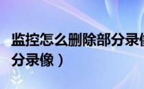 监控怎么删除部分录像教程（监控怎么删除部分录像）