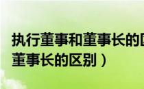 执行董事和董事长的区别和联系（执行董事和董事长的区别）