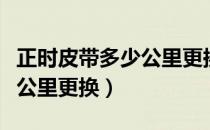 正时皮带多少公里更换科鲁兹（正时皮带多少公里更换）