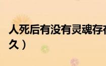 人死后有没有灵魂存在（人死后灵魂会存在多久）