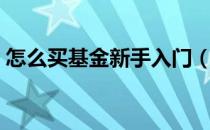 怎么买基金新手入门（新手如何买基金赚钱）