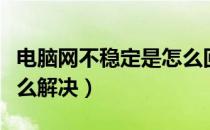 电脑网不稳定是怎么回事（电脑网络不稳定怎么解决）