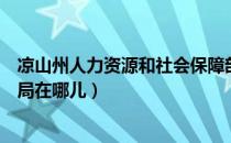 凉山州人力资源和社会保障部（凉山州人力资源和社会保障局在哪儿）