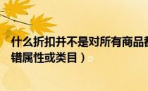 什么折扣并不是对所有商品都适宜（哪件折扣券商品没有放错属性或类目）