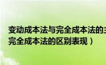 变动成本法与完全成本法的主要区别有哪些（变动成本法与完全成本法的区别表现）