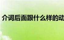 介词后面跟什么样的动作（介词后面跟什么）