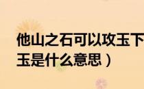 他山之石可以攻玉下一句（他山之石 可以攻玉是什么意思）