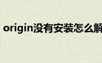 origin没有安装怎么解决（origin没有安装）