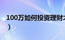 100万如何投资理财才合适（100万如何投资）