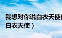 我想对你说白衣天使作文400字（我想对你说白衣天使）