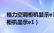 格力空调柜机显示e1是什么原因（格力空调柜机显示e1）