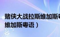 赌侠大战拉斯维加斯粤语电影（赌侠大战拉斯维加斯粤语）