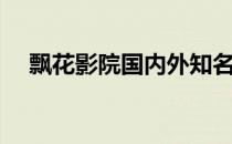 飘花影院国内外知名（飘花网在线观看）