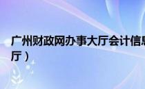 广州财政网办事大厅会计信息服务平台（广东财政网办事大厅）