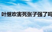 叶继欢害死张子强了吗（叶继欢害死张子强）