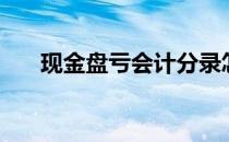 现金盘亏会计分录怎么写（现金盘亏）