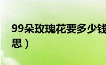 99朵玫瑰花要多少钱（99朵玫瑰代表什么意思）