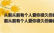 从前从前有个人爱你很久但偏偏风渐渐大到我看你不见（从前从前有个人爱你很久但偏偏风渐渐）