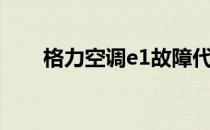 格力空调e1故障代码（格力空调e1）