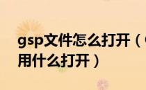 gsp文件怎么打开（GSP是什么类型的文件 用什么打开）