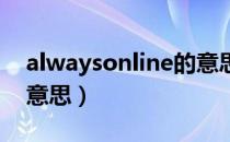 alwaysonline的意思（always online什么意思）