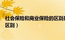 社会保险和商业保险的区别是什么（社会保险和商业保险的区别）