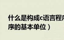 什么是构成c语言程序的基本单位（c语言程序的基本单位）