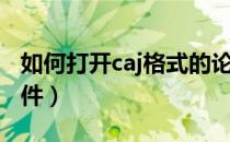 如何打开caj格式的论文（如何打开caj格式文件）