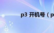 p3 开机号（p3开机号今天）