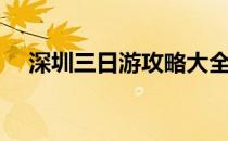 深圳三日游攻略大全（深圳三日游攻略）