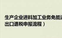 生产企业进料加工业务免抵退税核销表在线申报（进料加工出口退税申报流程）