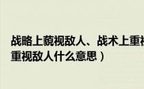 战略上藐视敌人、战术上重视敌人（战术上藐视敌人战略上重视敌人什么意思）