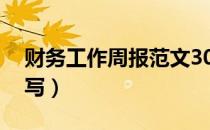 财务工作周报范文30篇（财务工作周报怎么写）