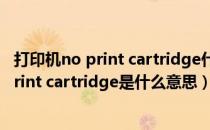 打印机no print cartridge什么意思（惠普复印机显示No print cartridge是什么意思）