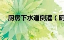 厨房下水道倒灌（厨房下水道堵了倒灌）