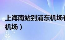 上海南站到浦东机场有多远（上海南站到浦东机场）