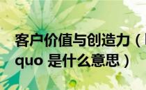 客户价值与创造力（ldquo 创造客户价值 rdquo 是什么意思）